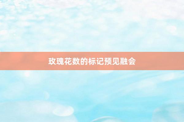 玫瑰花数的标记预见融会