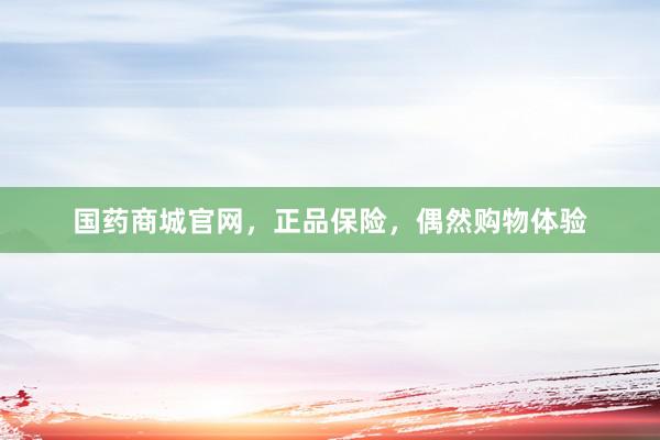 国药商城官网，正品保险，偶然购物体验