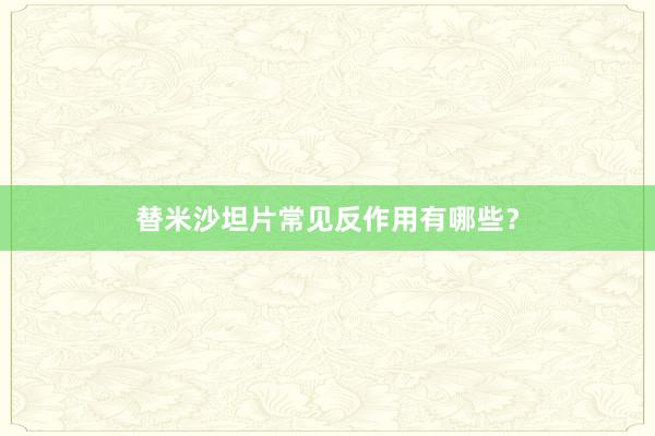 替米沙坦片常见反作用有哪些？