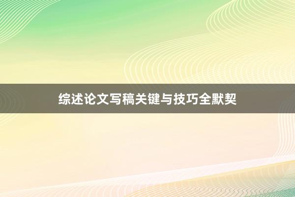 综述论文写稿关键与技巧全默契