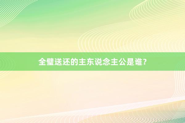 全璧送还的主东说念主公是谁？